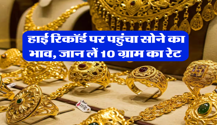 Gold Rate Today : हाई रिकॉर्ड पर पहुंचा सोने का भाव, जान लें 10 ग्राम का रेट