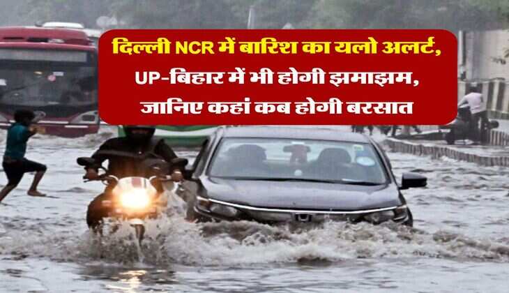Monsoon Alert : दिल्ली NCR में बारिश का यलो अलर्ट, UP-बिहार में भी होगी झमाझम, जानिए कहां कब होगी बरसात