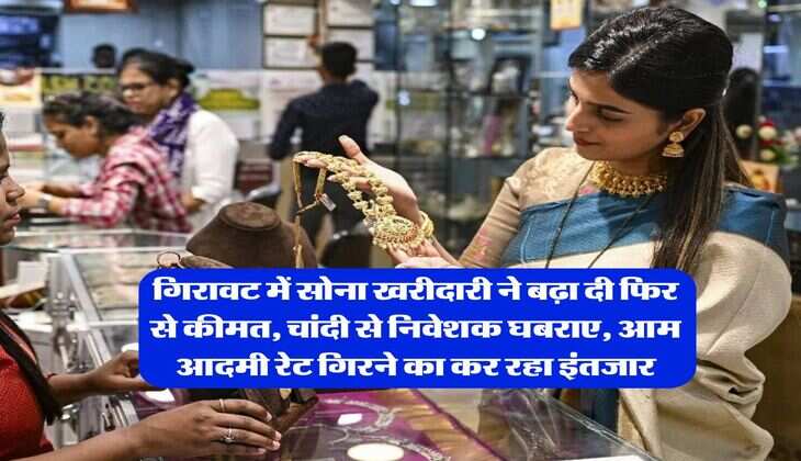 Gold Silver Rate : गिरावट में सोना खरीदारी ने बढ़ा दी फिर से कीमत, चांदी से निवेशक घबराए, आम आदमी रेट गिरने का कर रहा इंतजार