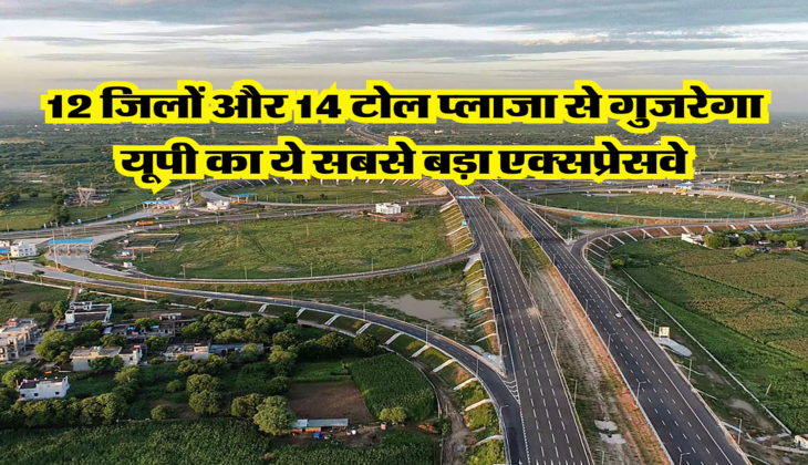 12 जिलों और 14 टोल प्लाजा से गुजरेगा यूपी का ये सबसे बड़ा एक्सप्रेसवे
