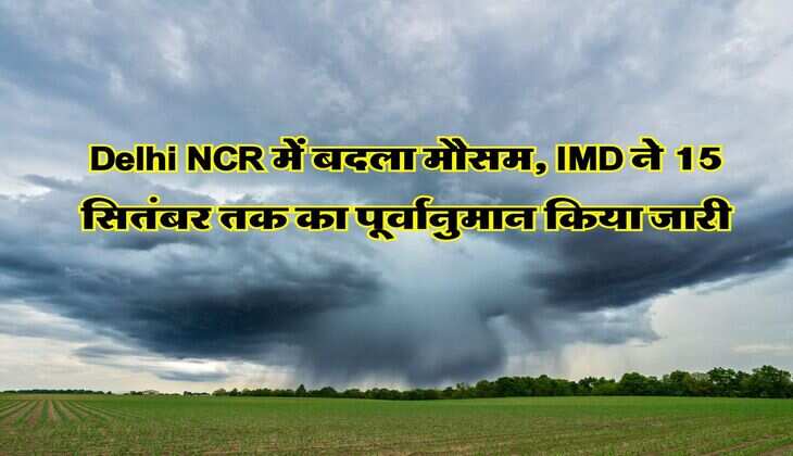 Delhi NCR में बदला मौसम, IMD ने 15 सितंबर तक का पूर्वानुमान किया जारी