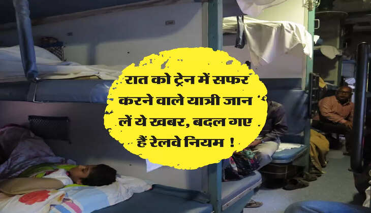 Indian Railways: रात को ट्रेन में सफर करने वाले यात्री जान लें ये खबर, बदल गए हैं &nbsp;रेलवे नियम !