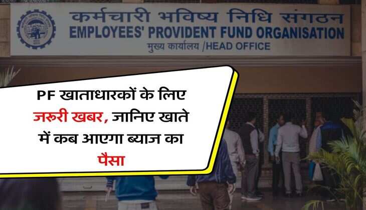 PF खाताधारकों के लिए जरूरी खबर, जानिए खाते में कब आएगा ब्याज का पैसा