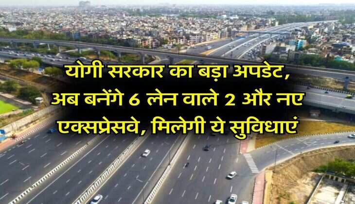 Expressway : योगी सरकार का बड़ा अपडेट, अब बनेंगे 6 लेन वाले 2 और नए एक्सप्रेसवे, मिलेगी ये सुविधाएं