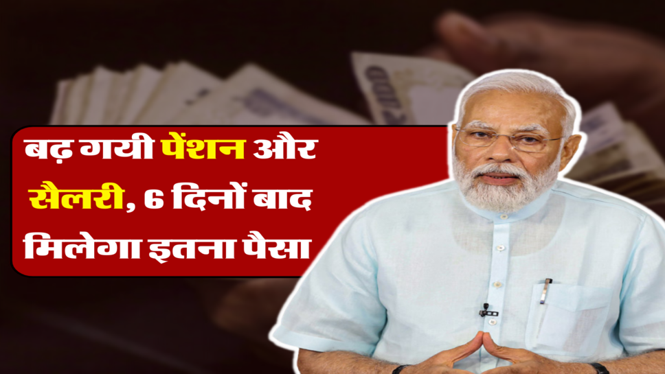 बढ़ गयी पेंशन और सैलरी, 6 दिनों बाद मिलेगा इतना पैसा&nbsp;