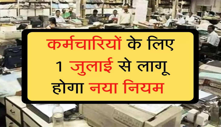 Employees update :  कर्मचारियों के लिए 1 जुलाई से लागू होगा नया नियम, वेतन से लेकर काम तक में होगा बदलाव