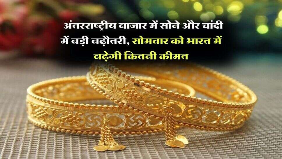 Gold Silver Rate : अंतरराष्ट्रीय बाजार में सोने और चांदी में बड़ी बढ़ौतरी, सोमवार को भारत में बढ़ेगी कितनी कीमत