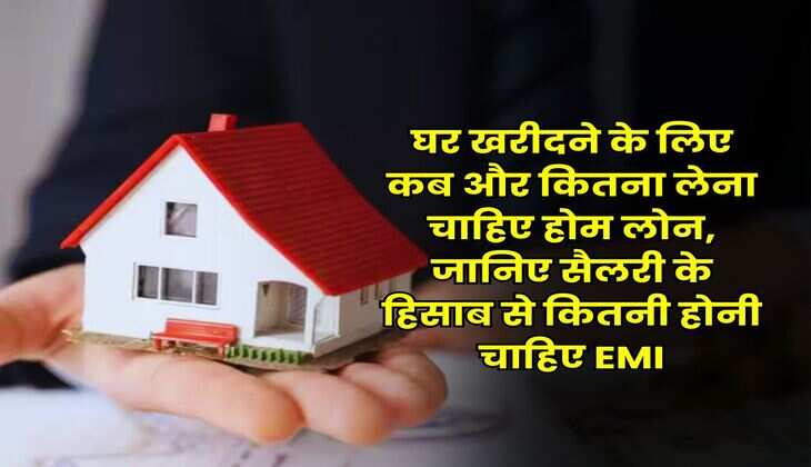 Home Loan EMI : घर खरीदने के लिए कब और कितना लेना चाहिए होम लोन, जानिए सैलरी के हिसाब से कितनी होनी चाहिए EMI