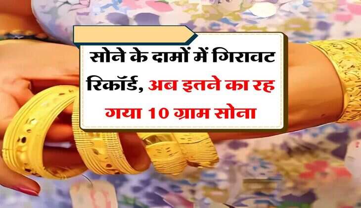 Gold Rate : सोने के दामों में गिरावट रिकॉर्ड, अब इतने का रह गया 10 ग्राम सोना