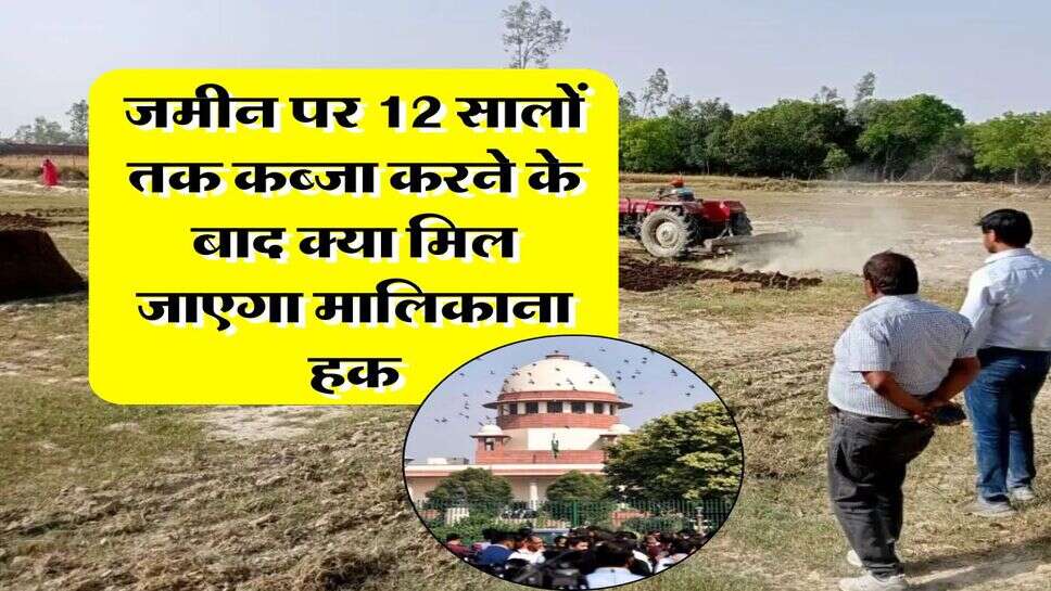 Supreme Court Decision :&nbsp;जमीन पर 12 सालों तक कब्जा करने के बाद क्या मिल जाएगा मालिकाना हक, सुप्रीम कोर्ट ने किया क्लियर