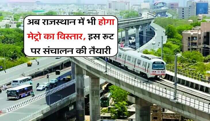 Metro Update : अब राजस्थान में भी होगा मेट्रो का विस्तार, इस रूट पर संचालन की तैयारी