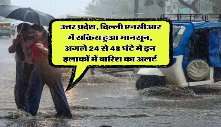IMD weather : उत्तर प्रदेश, दिल्ली एनसीआर में सक्रिय हुआ मानसून, अगले 24 से 48 घंटे में इन इलाकों में बारिश का अलर्ट