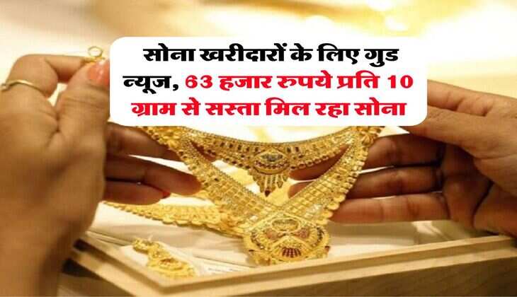 Gold Rate : सोना खरीदारों के लिए गुड न्यूज, 63 हजार रुपये प्रति 10 ग्राम से सस्ता मिल रहा सोना