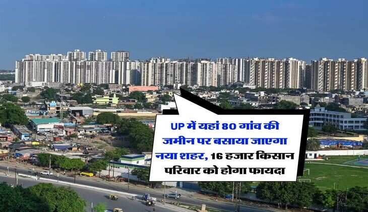 UP में यहां 80 गांव की जमीन पर बसाया जाएगा नया शहर, 16 हजार किसान परिवार को होगा फायदा