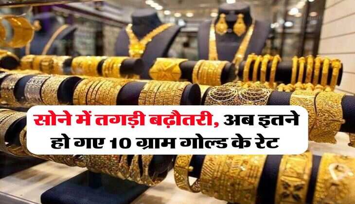 Gold Rate : सोने में तगड़ी बढ़ौतरी, अब इतने हो गए 10 ग्राम गोल्ड के रेट 