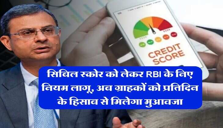 सिबिल स्कोर को लेकर RBI के निए नियम लागू, अब ग्राहकों को प्रतिदिन के हिसाब से मिलेगा मुआवजा