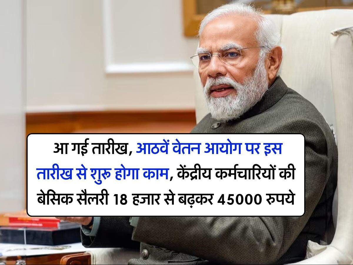 8th pay commission : आ गई तारीख, आठवें वेतन आयोग पर इस तारीख से शुरू होगा काम, केंद्रीय कर्मचारियों की बेसिक सैलरी 18 हजार से बढ़कर 45000 रुपये