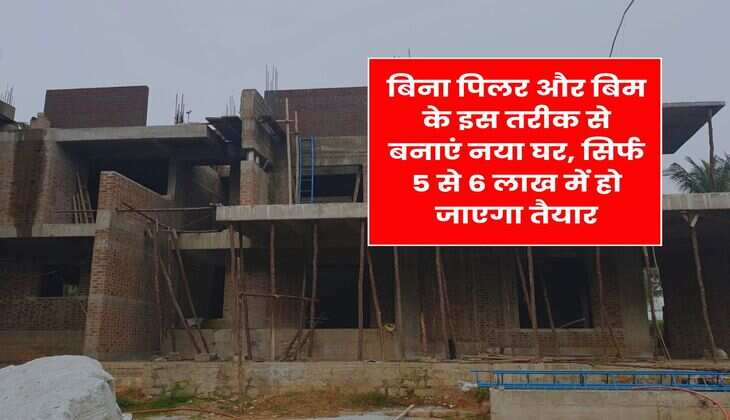 House Construction Cost : बिना पिलर और बिम के इस तरीक से बनाएं नया घर, सिर्फ 5 से 6 लाख में हो जाएगा तैयार