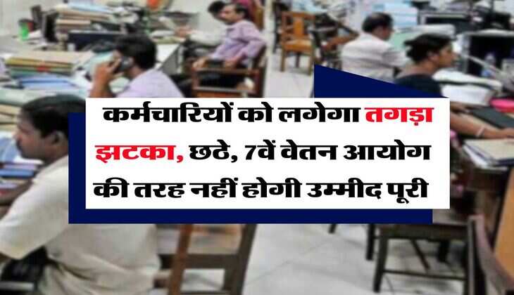 8th Pay Commission : कर्मचारियों को लगेगा तगड़ा झटका, छठे, 7वें वेतन आयोग की तरह नहीं होगी उम्मीद पूरी 