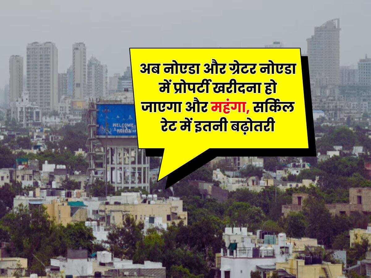 Delhi-NCR Property Rates : अब नोएडा और ग्रेटर नोएडा में प्रोपर्टी खरीदना हो जाएगा और महंगा, सर्किल रेट में इतनी बढ़ोतरी
