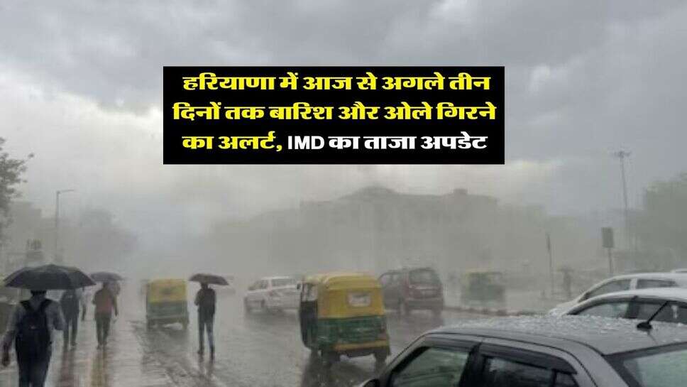 Haryana Weather : हरियाणा में आज से अगले तीन दिनों तक बारिश और ओले गिरने का अलर्ट, IMD का ताजा अपडेट