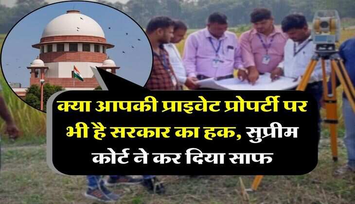 supreme court decision : क्या आपकी प्राइवेट प्रोपर्टी पर भी है सरकार का हक, सुप्रीम कोर्ट ने कर दिया साफ