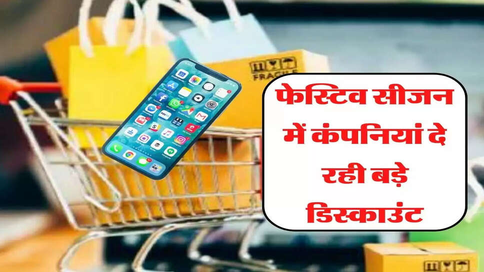 फेस्टिव सीजन में कंपनियां दे रही बड़े डिस्काउंट, जल्दी करें खरीदारी