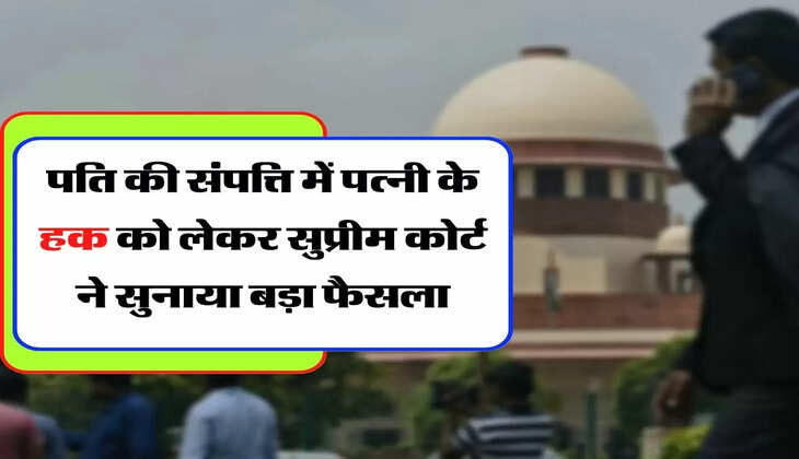 Supreme Court Decision - पति की संपत्ति में पत्नी के हक को लेकर सुप्रीम कोर्ट ने सुनाया बड़ा फैसला
