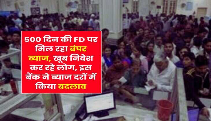 500 दिन की FD पर मिल रहा बंपर ब्याज, खूब निवेश कर रहे लोग, इस बैंक ने ब्याज दरों में किया बदलाव