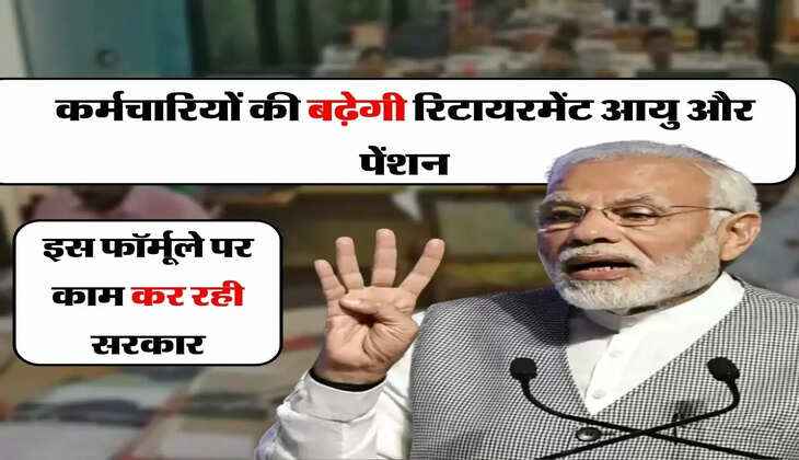 Employees Retirement Pension - कर्मचारियों की बढ़ेगी रिटायरमेंट आयु और पेंशन, इस फॉर्मूले पर काम कर रही सरकार