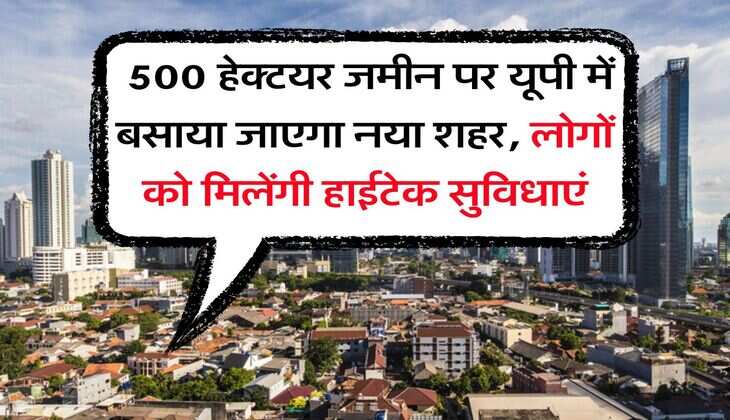 UP News : 500 हेक्टयर जमीन पर यूपी में बसाया जाएगा नया शहर, लोगों को मिलेंगी हाईटेक सुविधाएं