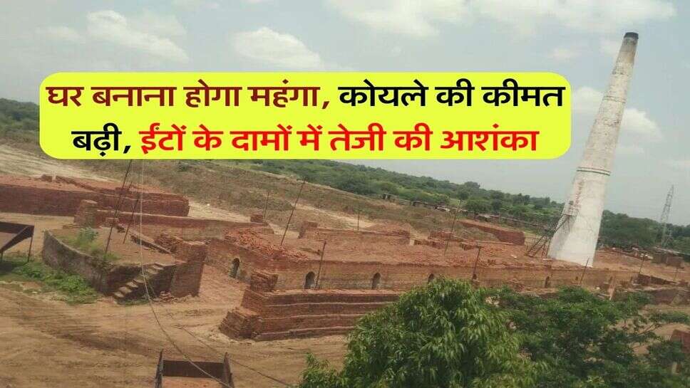 ento ka rate : घर बनाना होगा महंगा, कोयले की कीमत बढ़ी, ईंटों के दामों में तेजी की आशंका