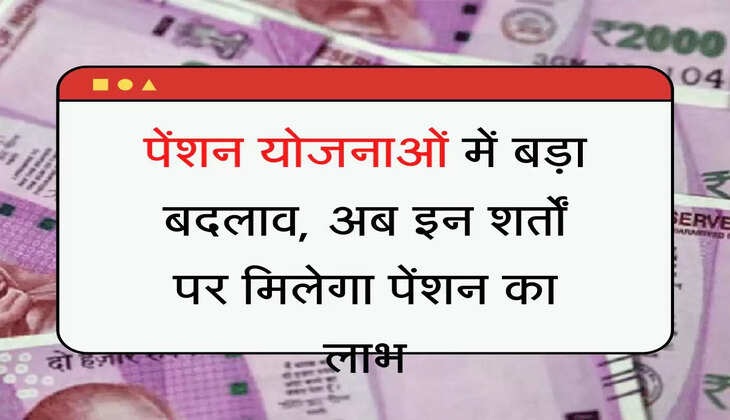 Pension Yojana Change  पेंशन योजनाओं में बड़ा बदलाव, अब इन शर्तों पर मिलेगा पेंशन का लाभ