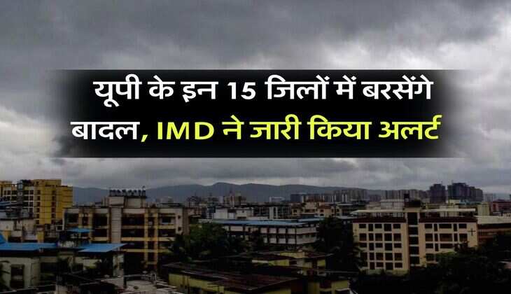 up ka mausam : यूपी के इन 15 जिलों में बरसेंगे बादल, IMD ने जारी किया अलर्ट