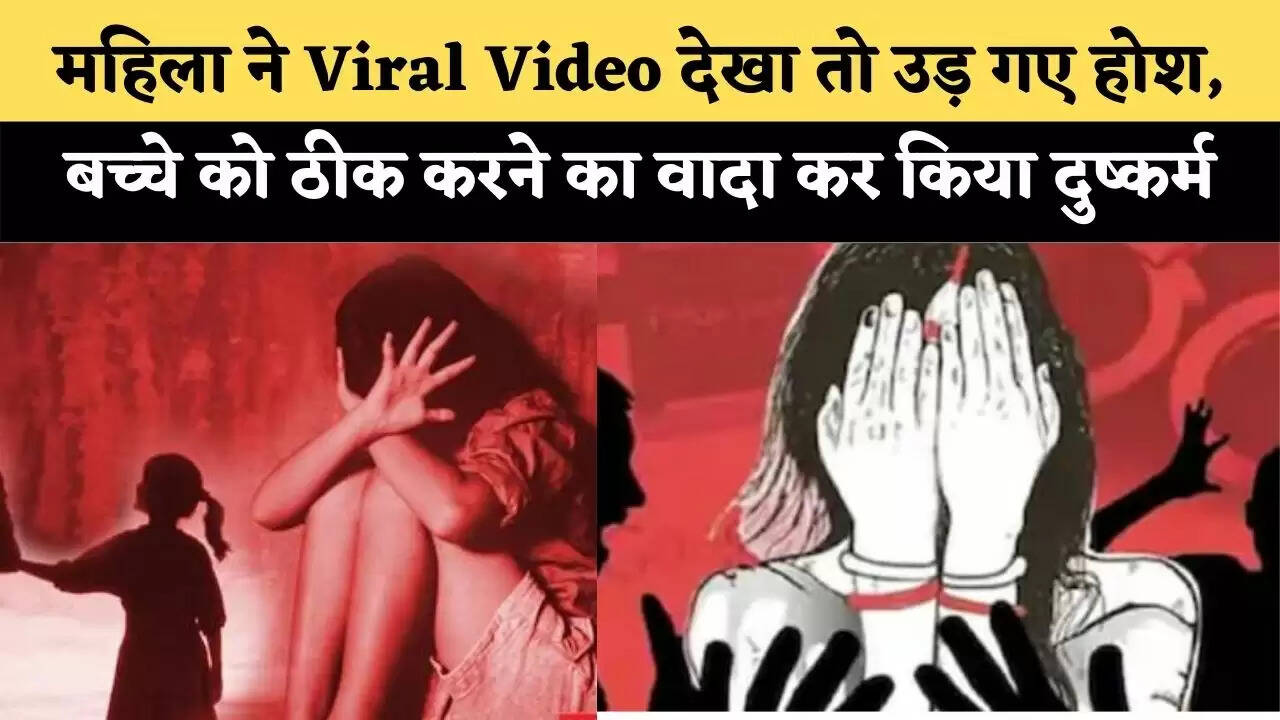 महिला ने Viral Video देखा तो उड़ गए होश, बच्चे को ठीक करने का वादा कर किया दुष्कर्म