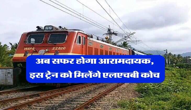 Indian Railway : अब सफर होगा आरामदायक, इस ट्रेन को मिलेंगे एलएचबी कोच