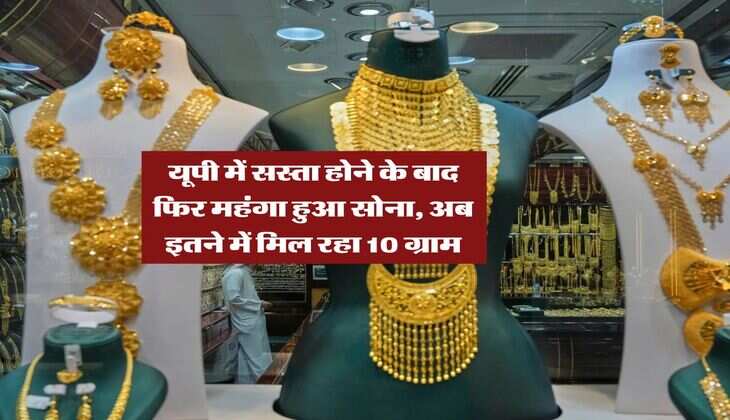 UP Gold Rate : यूपी में सस्ता होने के बाद फिर महंगा हुआ सोना, अब इतने में मिल रहा 10 ग्राम