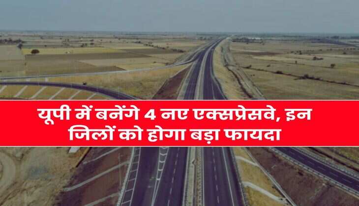 Expressway in UP : यूपी में बनेंगे 4 नए एक्सप्रेसवे, इन जिलों को होगा बड़ा फायदा