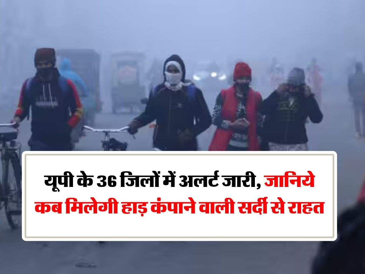 UP Weather Update : यूपी के 36 जिलों में अलर्ट जारी, जानिये कब मिलेगी हाड़ कंपाने वाली सर्दी से राहत