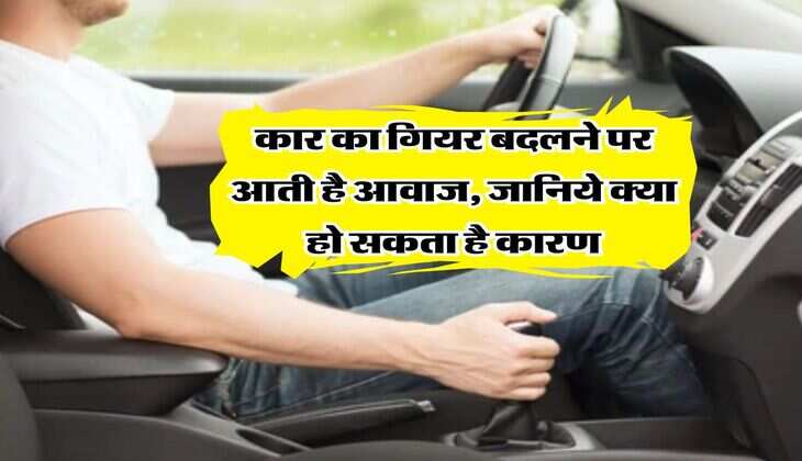 Car Tips : कार का गियर बदलने पर आती है आवाज, जानिये क्या हो सकता है कारण