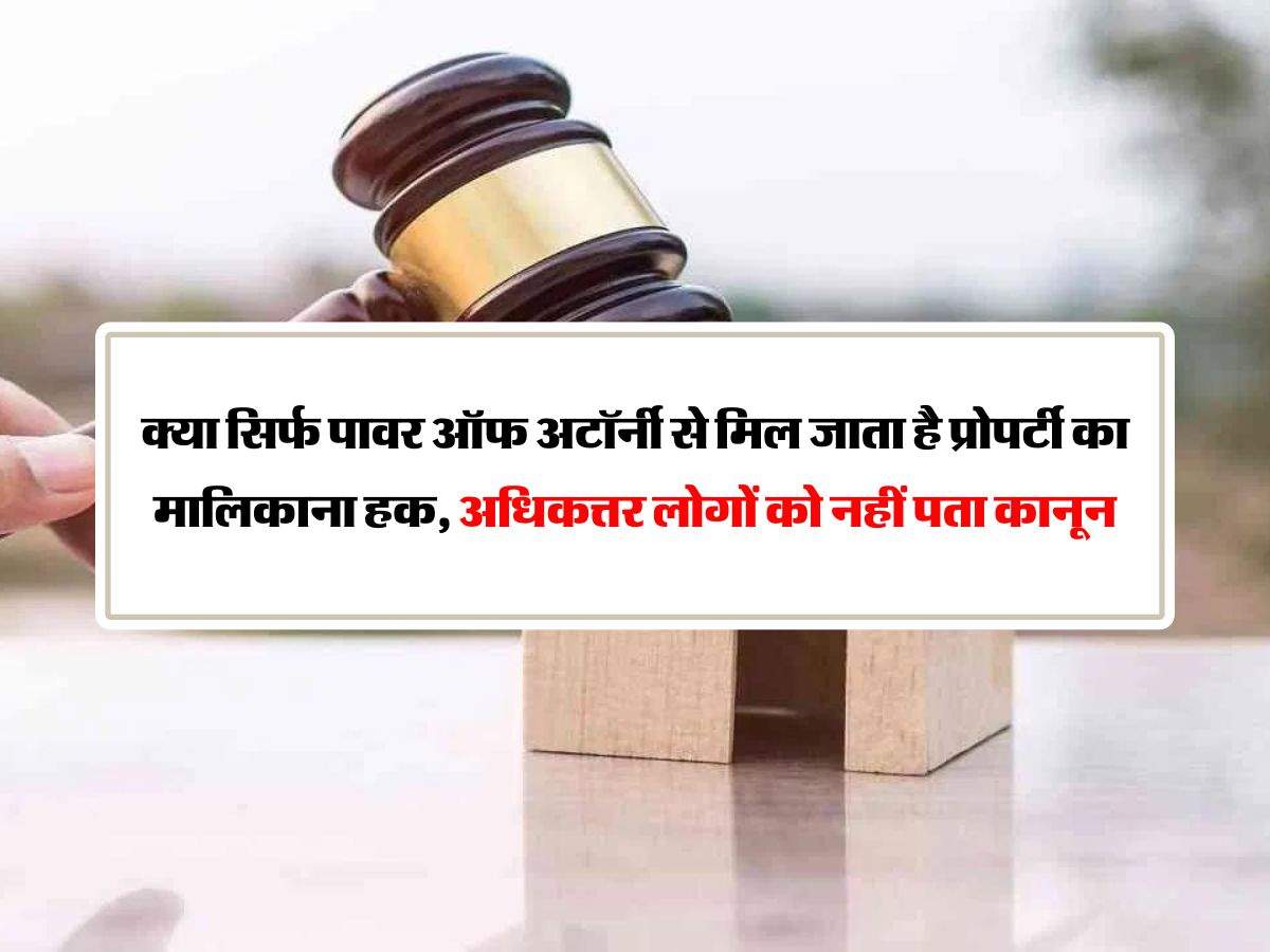 Power of Attorney:  क्या सिर्फ पावर ऑफ अटॉर्नी से मिल जाता है प्रोपर्टी का मालिकाना हक, अधिकत्तर लोगों को नहीं पता कानून