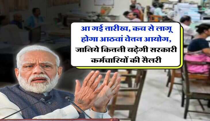 8th pay commission : आ गई तारीख, कब से लागू होगा आठवां वेतन आयोग, जानिये कितनी बढ़ेगी सरकारी कर्मचारियों की सैलरी