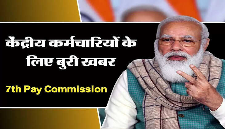 7th Pay Commission : केंद्रीय कर्मचारियों के लिए बुरी खबर, सरकार ने दिया झटका