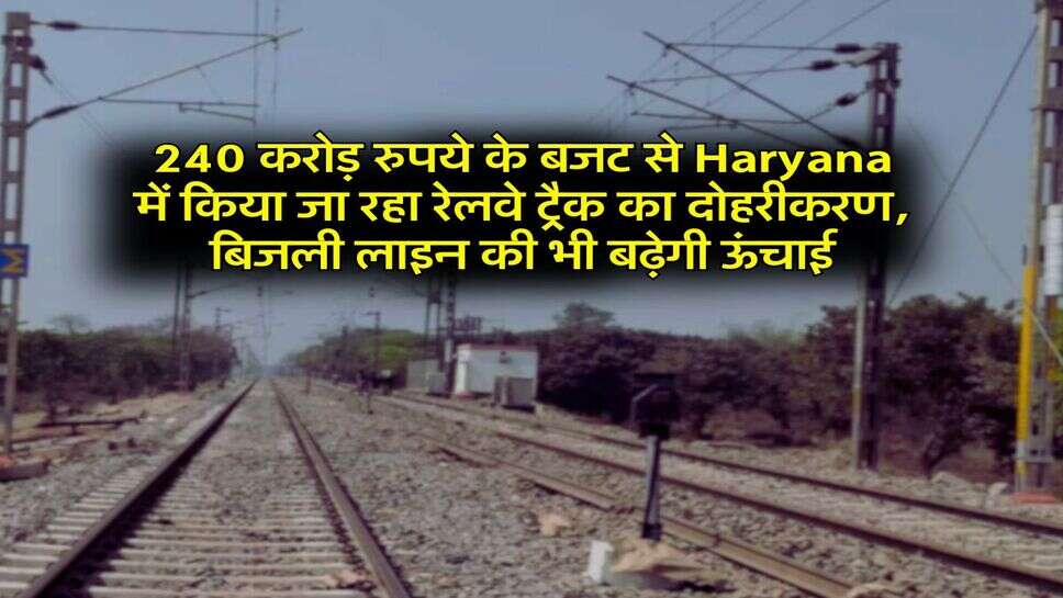 240 करोड़ रुपये के बजट से Haryana में किया जा रहा रेलवे ट्रैक का दोहरीकरण, बिजली लाइन की भी बढ़ेगी ऊंचाई