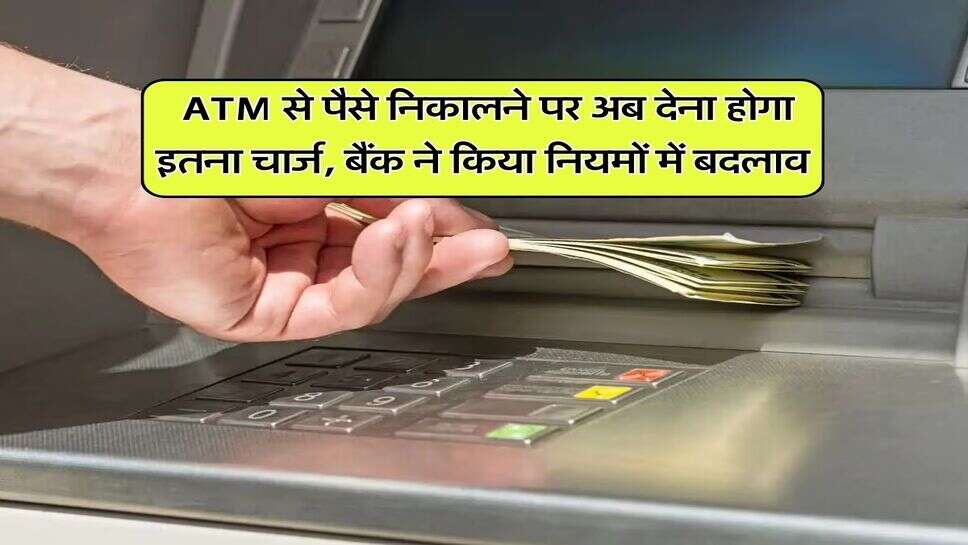ATM से पैसे निकालने पर अब देना होगा इतना चार्ज, बैंक ने किया नियमों में बदलाव &nbsp;