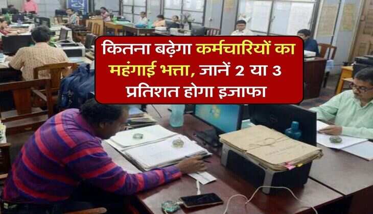 DA Hike : कितना बढ़ेगा कर्मचारियों का महंगाई भत्ता, जानें 2 या 3 प्रतिशत होगा इजाफा