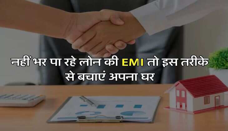 नहीं भर पा रहे लोन की EMI तो इस तरीके से बचाएं अपना घर