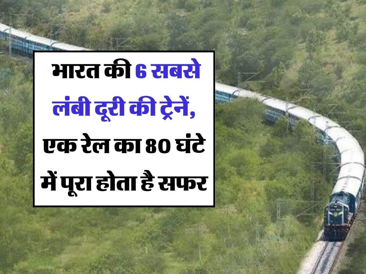 IRCTC : भारत की 6 सबसे लंबी दूरी की ट्रेनें, एक रेल का 80 घंटे में पूरा होता है सफर