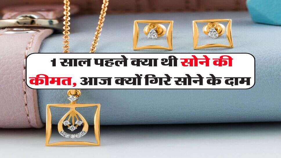  1 साल पहले क्या थी सोने की कीमत, आज क्यों गिरे सोने के दाम