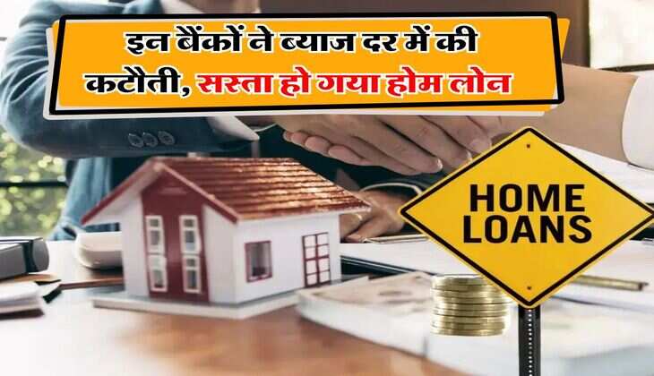 Home Loan : इन बैंकों ने ब्याज दर में की कटौती, सस्ता हो गया होम लोन	